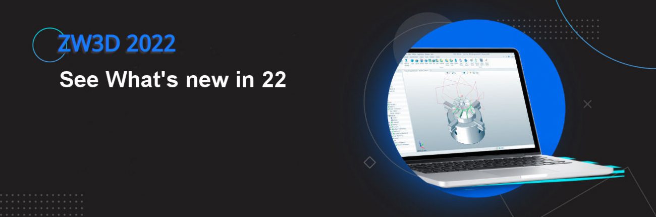 what's new in ZW3D 2022 what's new in ZW3D 2022